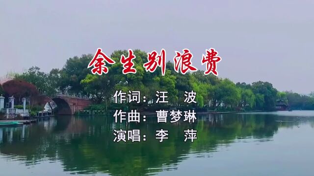 余生别浪费 作词 汪 波 作曲 曹梦琳 演唱 李 萍 制作 梦琳音乐 发行 琳悦文化传媒