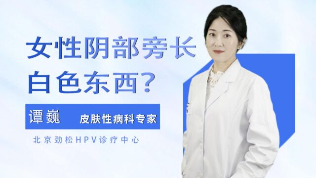 女性阴部旁边长白色东西是hpv?劲松中西医结合医院详细解读