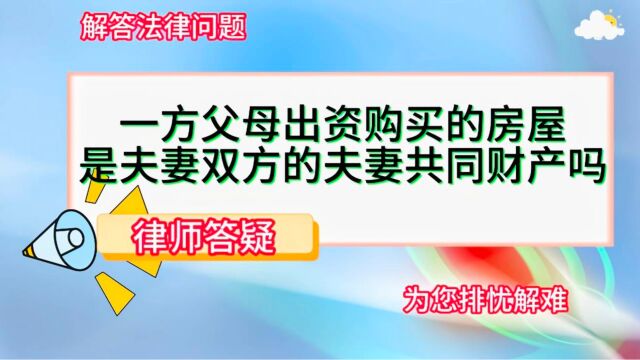 一方父母出资购买的房屋是夫妻双方的夫妻共同财产吗?