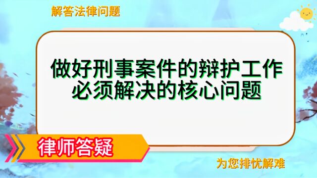 做好刑事案件辩护工作必须解决的核心问题