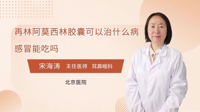 再林阿莫西林胶囊可以治什么病?感冒能吃吗?