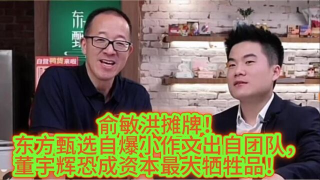 俞敏洪摊牌!东方甄选自爆小作文出自团队,董宇辉恐成资本牺牲品