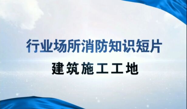 行业场所消防知识短片建筑施工工地