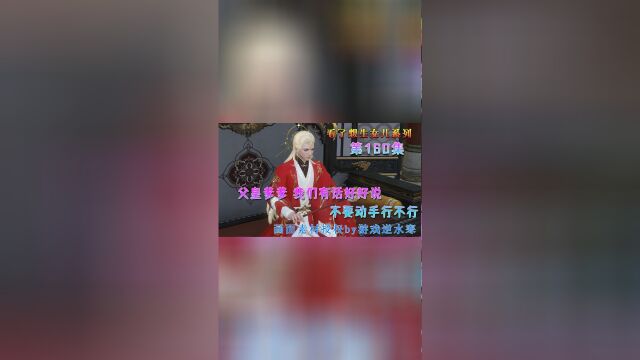 看了想生女儿系列 第160161集 父皇爹爹 我们有话好好说 不要动手行不行