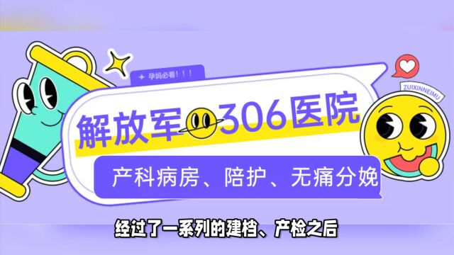 2023年解放军306医院生产怎么样?几天能出院?要多少钱?产科病房、陪护陪产探视、无痛分娩、生产费用