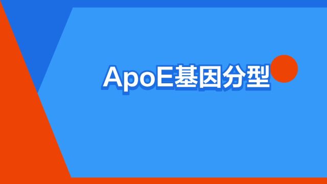 “ApoE基因分型”是什么意思?