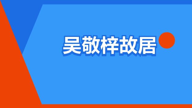 “吴敬梓故居”是什么意思?