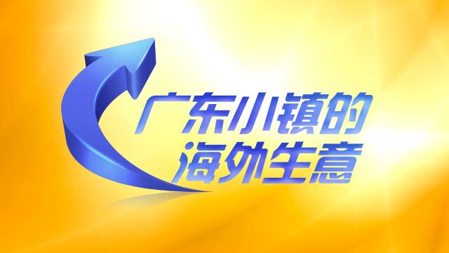 广东小镇海外生意忙!特色产品热卖全球,积极转型抢高端市场