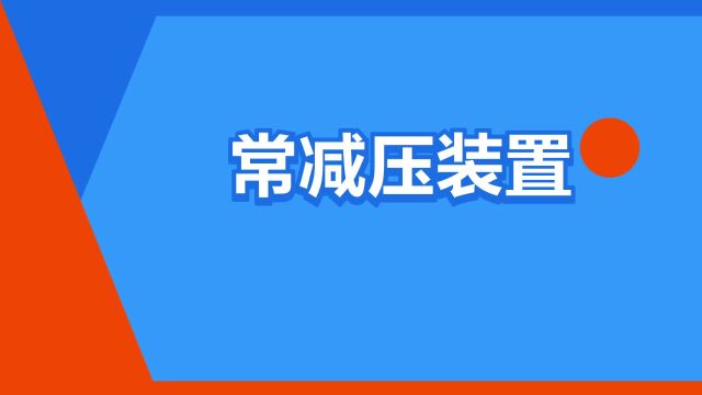 “常减压装置”是什么意思?