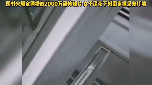 国外火爆全网播放2000万恐怖电影 女子深夜下班回家撞见鬼打墙