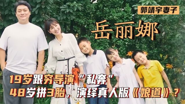 岳丽娜:19跟郭靖宇“私奔”,48岁拼3胎,演绎真人版《娘道》?