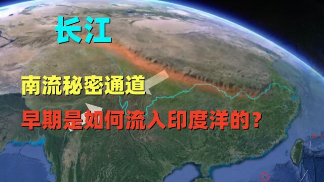 长江南流秘密通道,早期是如何通过澜沧江流入印度洋的?