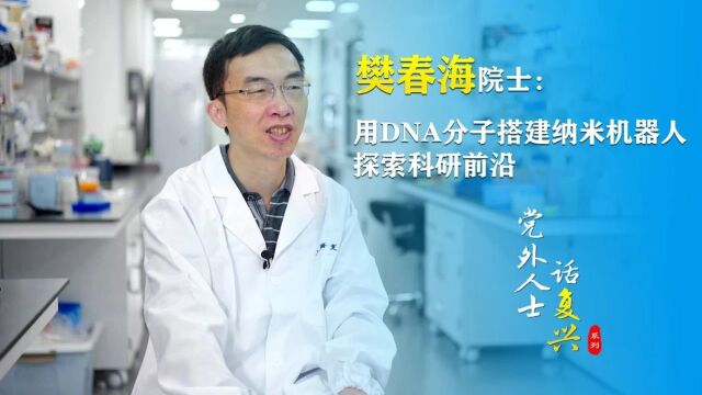 【党外人士话复兴】樊春海院士:用DNA分子搭建纳米机器人 探索科学前沿