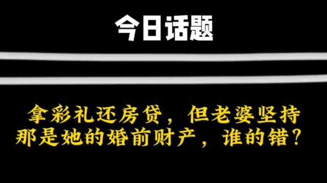 拿彩礼还房贷,是婚前财产还是婚后财产啊?