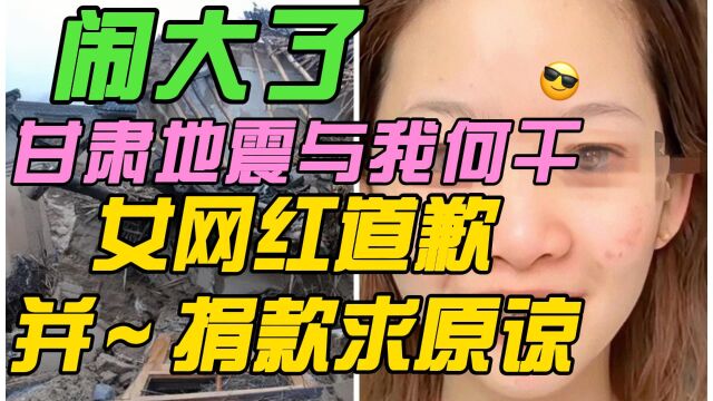 闹大了,笑称甘肃地震与我何干300万粉丝女网红道歉并捐款求原谅后续,网友震怒