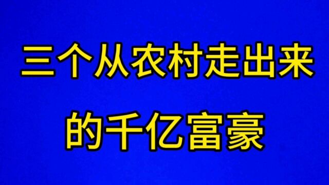 三个从农村走出来的千亿富豪,看看都是谁?