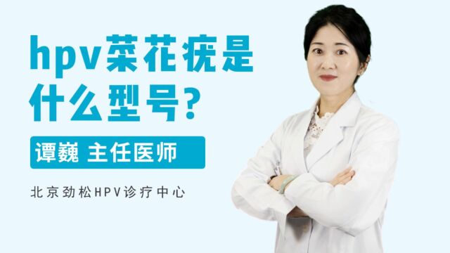 hpv菜花疣是什么型号?劲松中西医结合医院专家给出科学观点