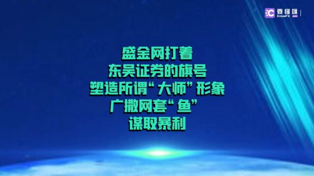 要懂汇:盛金网打着东吴证券的旗号,塑造所谓“大师”形象,广撒网套“鱼”,谋取暴利!