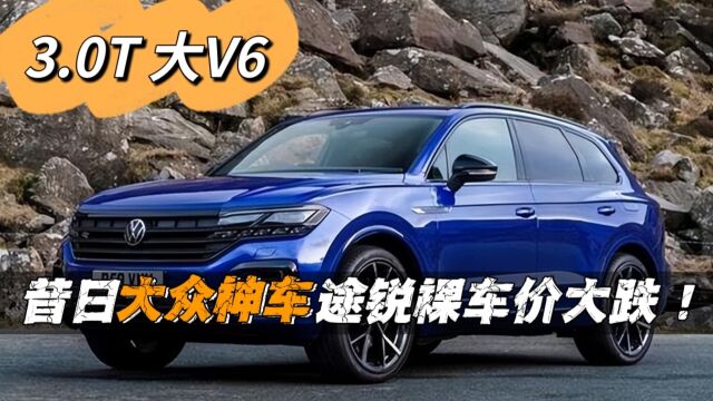 3.0T大V6,昔日神车途锐裸车价大跌!怪大众“套娃”还是新能源?