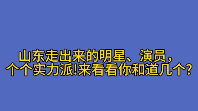 山东走出来的明星、演员,个个实力派!来看看你和道几个?