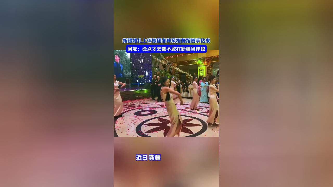 新疆婚礼上伴娘团各种风格舞蹈随手拈来,网友:没点才艺都不敢在新疆当