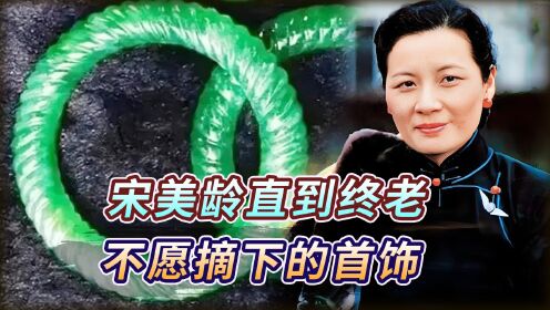 宋美龄直到终老,都不情愿摘下来的"麻花手镯",来头可谓不小!