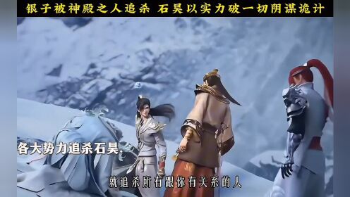 银子被神殿之人追杀 石昊以实力破一切阴谋诡计 #完美世界最新一集