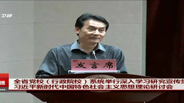 全省党校(行政院校)系统举行深入学习研究宣传贯彻习近平新时代中国特色社会主义思想理论研讨会