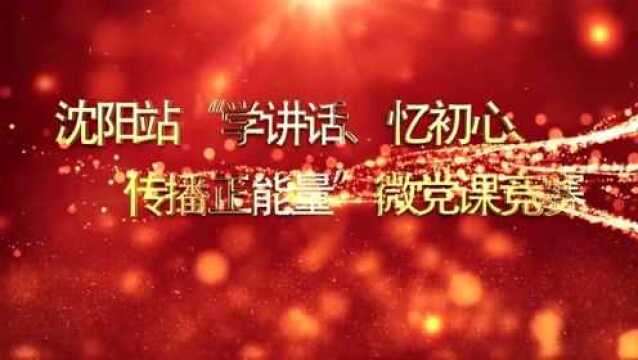 沈阳站“学讲话、忆初心、传播正能量”微党课竞赛