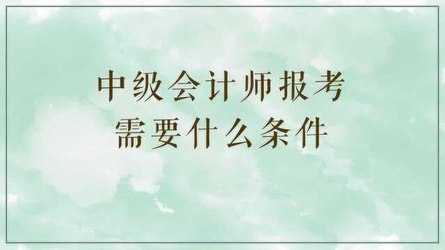 中级会计师报考需要什么条件?