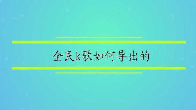 全民k歌如何导出的