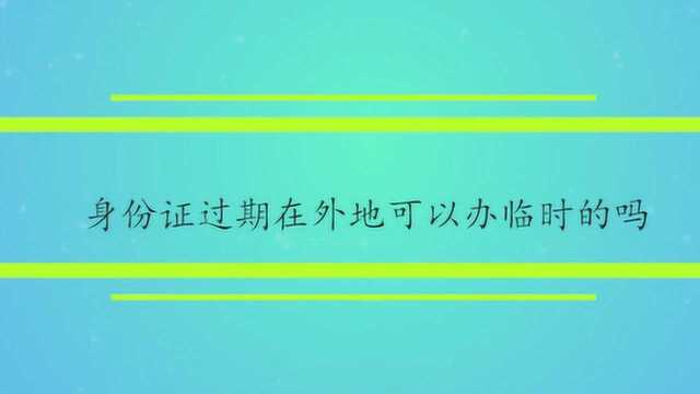 身份证过期在外地可以办临时的吗