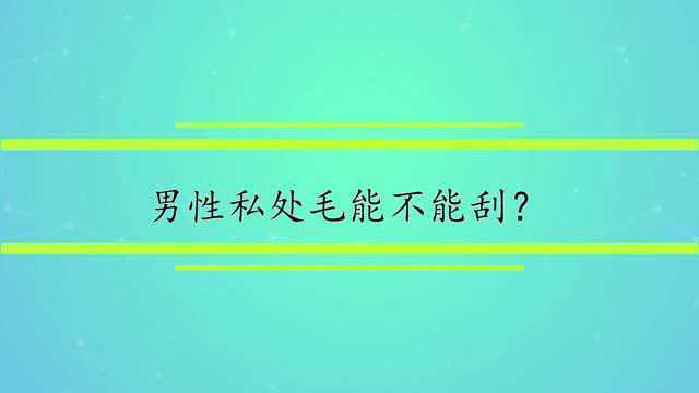 男性私处毛能不能刮?