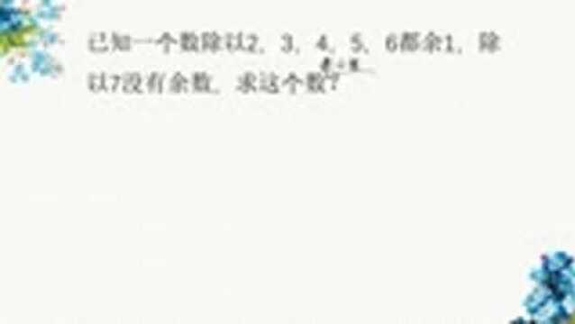 小学数学:一个数被7整除,除以2,3,4,5,6余数都是1,求这个数