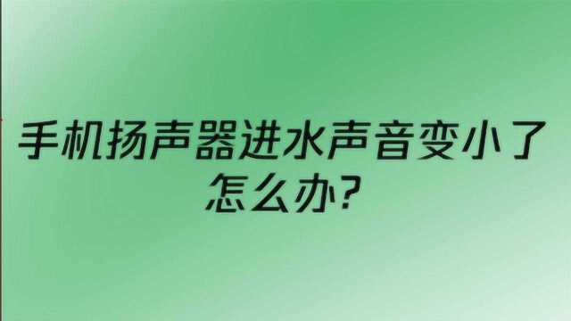 手机扬声器进水声音变小了怎么办