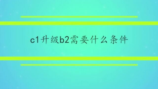 c1升级b2需要什么条件