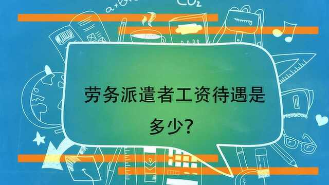 劳务派遣者工资待遇是多少?