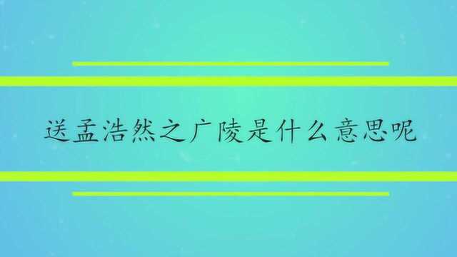 送孟浩然之广陵是什么意思呢