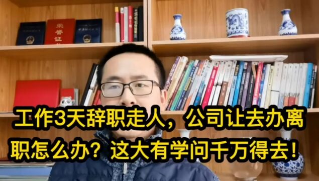 工作3天辞职走人,公司让去办离职怎么办?这大有学问千万得去!