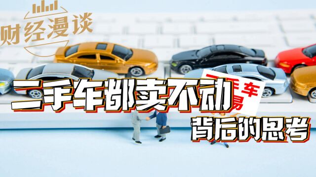 【财经漫谈】二手车都卖不动背后的思考