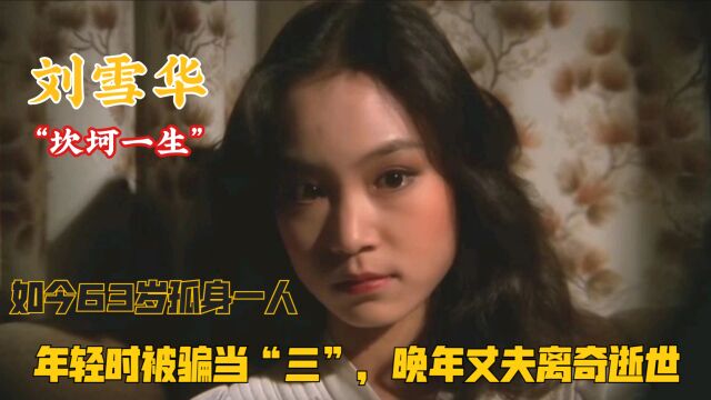 “坎坷一生”刘雪华:年轻时被骗当“三”,晚年丈夫离奇逝世.如今63岁孤身一人