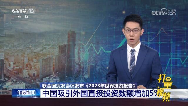 《2023年世界投资报告》发布,中国吸引外国直接投资数额增加5%