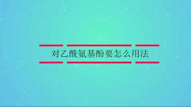 对乙酰氨基酚要怎么用法?