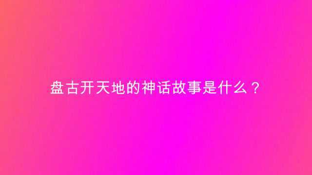 盘古开天地的神话故事是什么?