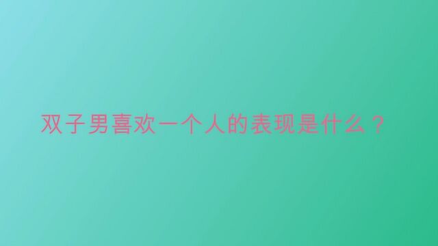 双子男喜欢一个人的表现是什么?