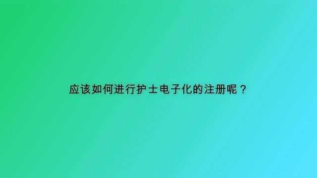 应该如何进行护士电子化的注册呢?