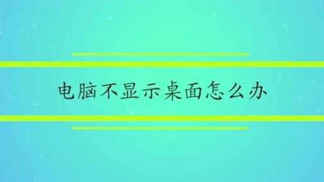 电脑不显示桌面怎么办