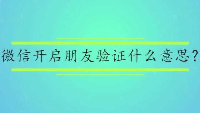 微信开启朋友验证什么意思?