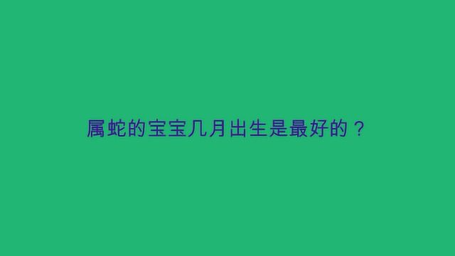 属蛇的宝宝几月出生是最好的?