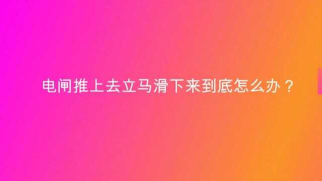 电闸推上去立马滑下来到底怎么办?